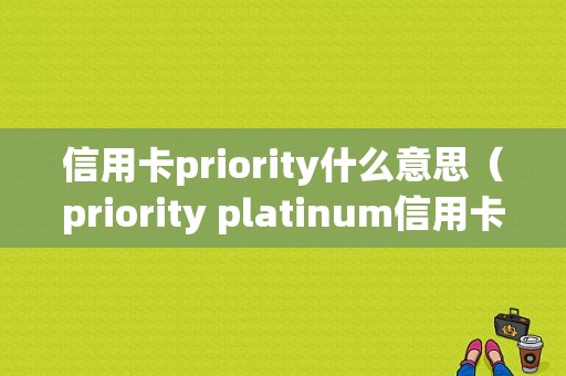 信用卡priority什么意思（priority platinum信用卡）